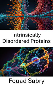 Title: Intrinsically Disordered Proteins: Exploring Structural Dynamics and Functional Roles in Cellular Mechanisms, Author: Fouad Sabry