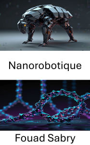 Title: Nanorobotique: Faire progresser l'ingénierie moléculaire grâce à la conception de structures d'ADN, Author: Fouad Sabry