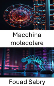 Title: Macchina molecolare: Comprendere i mattoni delle macchine basate sul DNA, Author: Fouad Sabry