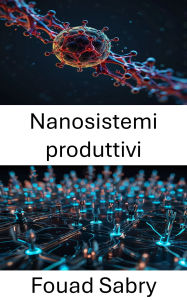 Title: Nanosistemi produttivi: Progettare il futuro della nanotecnologia per la produzione avanzata, Author: Fouad Sabry