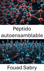 Title: Péptido autoensamblable: Nanoestructuras avanzadas para el ensamblaje molecular dirigido, Author: Fouad Sabry