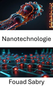 Title: Nanotechnologie: Die Zukunft der Robotik im Nanomaßstab erkunden, Author: Fouad Sabry