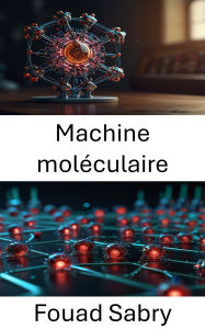 Title: Machine moléculaire: Progrès dans la conception et les applications des systèmes robotiques à l'échelle nanométrique, Author: Fouad Sabry