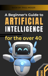 Title: A beginners guide to artificial intelligence for the over 40, Author: Paul Moger