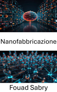 Title: Nanofabbricazione: Avanzamento della precisione nella progettazione e produzione dei materiali, Author: Fouad Sabry