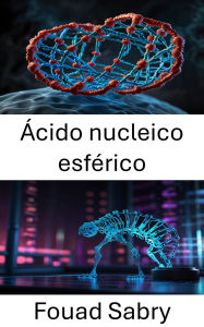 Title: Ácido nucleico esférico: Enfoques innovadores en sistemas de ADN nanoestructurado, Author: Fouad Sabry