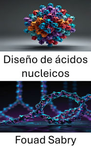 Title: Diseño de ácidos nucleicos: Enfoques innovadores para la arquitectura molecular y el plegamiento, Author: Fouad Sabry