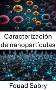 Title: Caracterización de nanopartículas: Explorando propiedades estructurales y aplicaciones en materiales avanzados, Author: Fouad Sabry