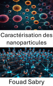 Title: Caractérisation des nanoparticules: Exploration des propriétés structurelles et des applications dans les matériaux avancés, Author: Fouad Sabry