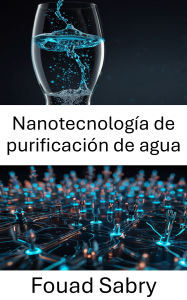 Title: Nanotecnología de purificación de agua: Innovaciones en soluciones nanohabilitadas para agua limpia, Author: Fouad Sabry