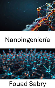 Title: Nanoingeniería: El futuro de la innovación y el diseño a escala molecular, Author: Fouad Sabry