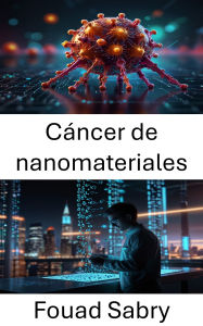 Title: Cáncer de nanomateriales: Avances en terapias dirigidas con nanotecnología de precisión, Author: Fouad Sabry