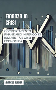 Title: Finanza In Crisi: Comportamento Finanziario In Periodi Di Instabilità E Crisi Economica (Finanza Comportamentale: Ragione, Emozione e Decisione in Tempi di Crisi), Author: Marcus Weber