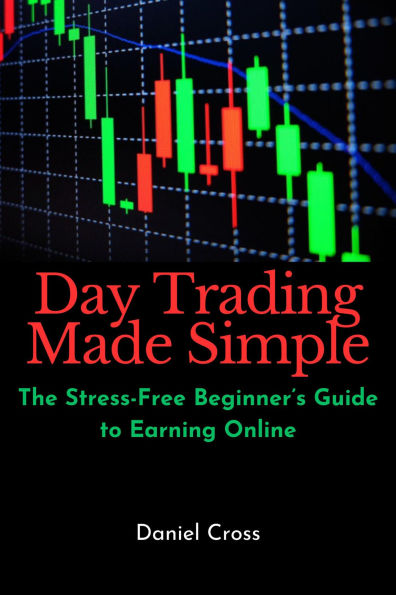 Day Trading Made Simple: The Stress-Free Beginner's Guide to Earning Online
