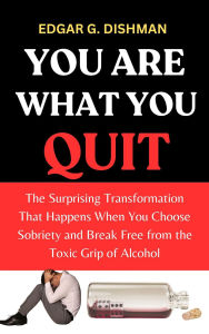 Title: You Are What You Quit: The Surprising Transformation That Happens When You Choose Sobriety and Break Free From the Toxic Grip of Alcohol, Author: Edgar G. Dishman