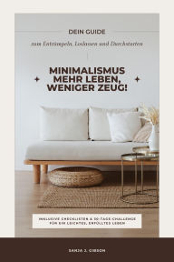 Title: Minimalismus - Mehr Leben, weniger Zeug! (Dein Guide zum Entrümpeln, Loslassen und Durchstarten - inklusive Checklisten und 30-Tage-Challenge für ein leichtes, erfülltes Leben), Author: Sanja J. Gibson