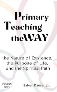 Title: Primary Teaching theWAY : the Nature of Existence, the Purpose of Life, and the Spiritual Path, Author: Salvar Dàosenglu