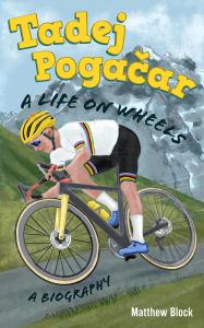 Title: Tadej Pogacar: A Life on Wheels, Author: Matthew Block