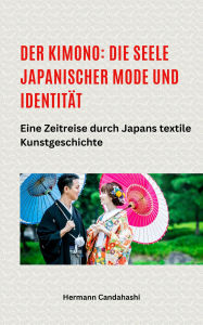 Title: Der Kimono: Die Seele japanischer Mode und Identität - Eine Zeitreise durch Japans textile Kunstgeschichte, Author: Hermann Candahashi
