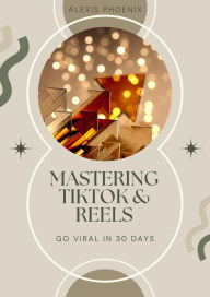 Title: Mastering TikTok & Reels, Author: Alexis Phoenix