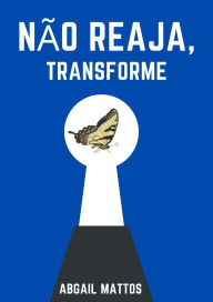 Title: NÃO REAJA, TRANSFORME, Author: ABGAIL MATTOS