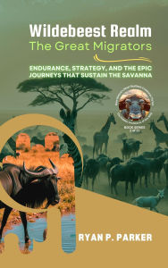 Title: Wildebeest Realm: The Great Migrators: Endurance, Strategy, and the Epic Journeys That Sustain the Savanna (The Hidden Architects of the Wild: How Nature's Most Resilient Creatures Thrive, #2), Author: Ryan P. Parker