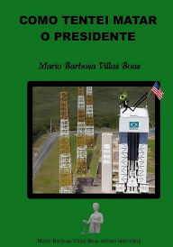 Title: Como Tentei Matar o Presidente, Author: Mario Barbosa Villas Boas