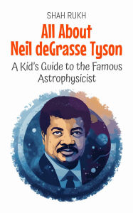 Title: All About Neil deGrasse Tyson: A Kid's Guide to the Famous Astrophysicist (Knowledge Books For Kids, #52), Author: Shah Rukh