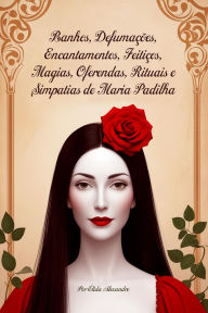 Title: Banhos, Defumações, Encantamentos, Feitiços, Magias, Oferendas, Rituais e Simpatias de Maria Padilha, Author: Élida Alexandre