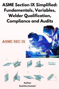 Title: ASME Section IX Simplified: Fundamentals, Variables, Welder Qualification, Compliance and Audits, Author: Sumitra Kumari