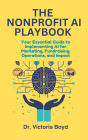 THE NONPROFIT AI PLAYBOOK Your Essential Guide to Implementing AI for Marketing, Fundraising, Operations, and Impact