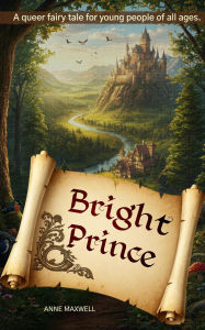 Title: Bright Prince: A Queer Fairy Tale (Queerly Ever After), Author: Anne Maxwell
