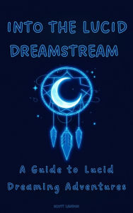 Title: Into the Lucid Dreamstream A Guide to Lucid Dreaming Adventures, Author: Scott Landon
