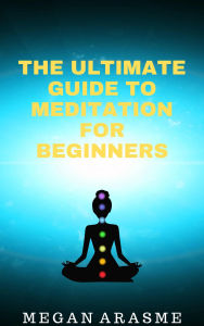 Title: The Ultimate Guide to Meditation for Beginners, Author: Megan Arasme