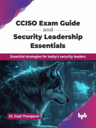 Title: CCISO Exam Guide and Security Leadership Essentials: Essential strategies for today's security leaders, Author: Gopi Thangavel