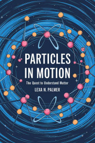 Title: Particles in Motion: The Quest to Understand Matter, Author: Lexa N. Palmer