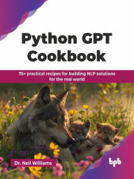 Title: Python GPT Cookbook: 75+ practical recipes for building NLP solutions for the real world, Author: Neil Williams