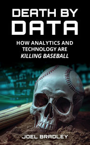 Title: Death by Data: How Analytics and Technology Are Killing Baseball, Author: Joel Bradley