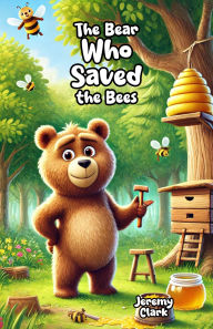 Title: The Bear Who Saved the Bees, Author: Jeremy Clark