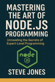 Title: Mastering the Art of Node.js Programming: Unraveling the Secrets of Expert-Level Programming, Author: Steve Jones