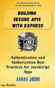 Title: Building Secure APIs with Express: Authentication and Authorization Best Practices for JavaScript Apps, Author: Aarav Joshi