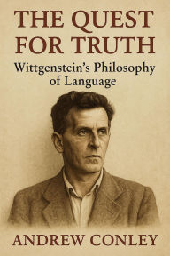 Title: The Quest for Truth: Wittgenstein's Philosophy of Language, Author: Andrew Conley