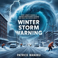 Title: Winter Storm Warning: How Climate Change is Making Winter More Extreme and What You Can Do About It, Author: Patrick Wanjiku