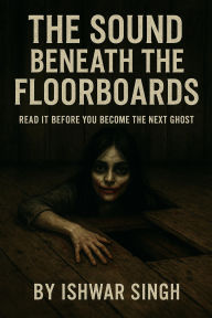 Title: The Sound Beneath the Floorboards, Author: Ishwar Singh