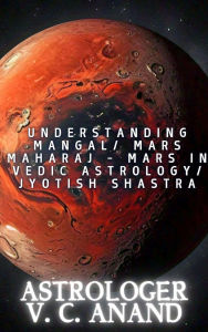 Title: Understanding Mangal/ Mars Maharaj - Mars in Vedic Astrology/ Jyotish Shastra (Learn Vedic Astrology), Author: Astrologer V C Anand