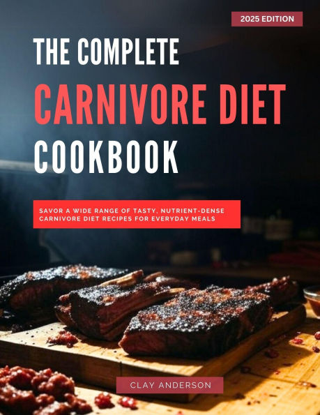 The Complete Carnivore Diet Cookbook (The Top Barbecue and Grilling Recipes for 2025, #2)