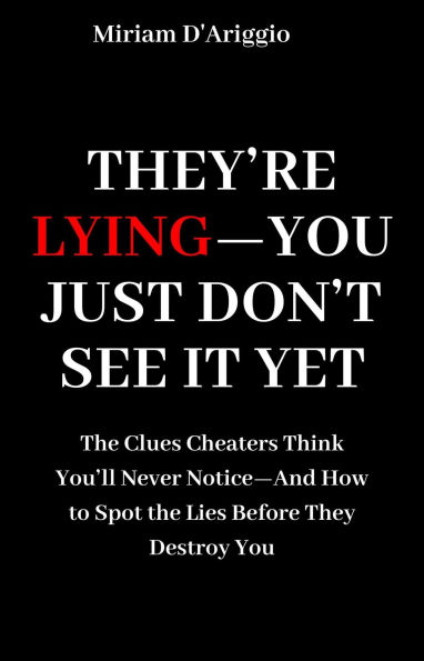 They're Lying-You Just Don't See It Yet: The Clues Cheaters Think You'll Never Notice-And How to Spot the Lies Before They Destroy You