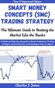 Title: Smart Money Concepts (SMC) Trading Strategy: The Ultimate Guide to Beating the Market Like the Banks, Author: Charles J. Jones