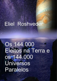 Title: Os 144.000 Eleitos na Terra e os 144.000 Universos Paralelos (Instrução para o Apocalipse, #24), Author: Eliel Roshveder
