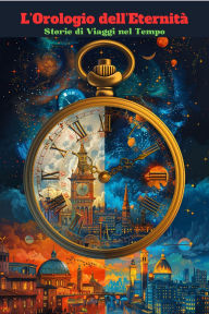 Title: L'Orologio dell'Eternità: Storie di Viaggi nel Tempo, Author: L.Ferrara